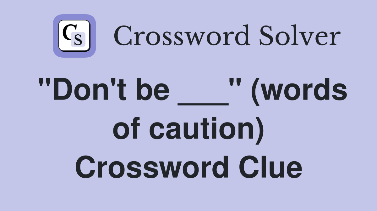 "Don't be ___" (words of caution) Crossword Clue