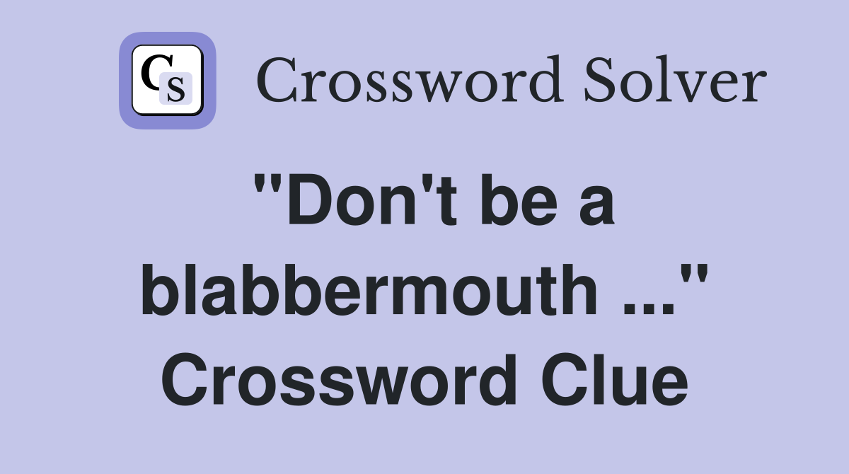 "Don't be a blabbermouth ..." Crossword Clue