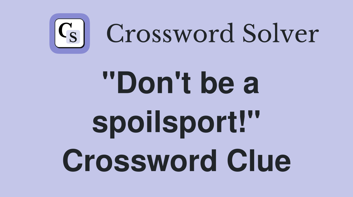 "Don't be a spoilsport!" Crossword Clue
