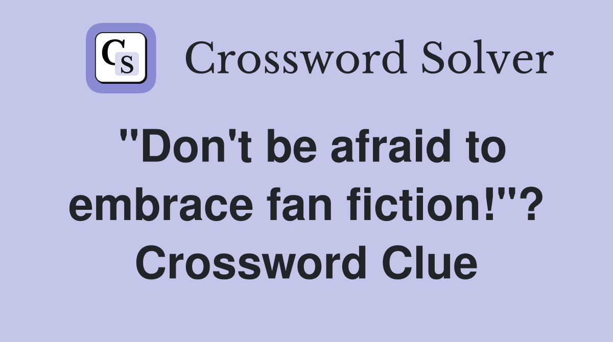 "Don't be afraid to embrace fan fiction!"? Crossword Clue