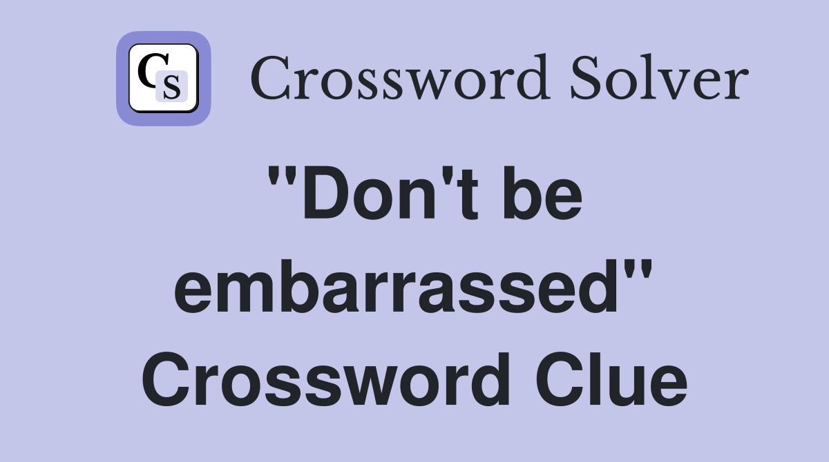 "Don't be embarrassed" Crossword Clue