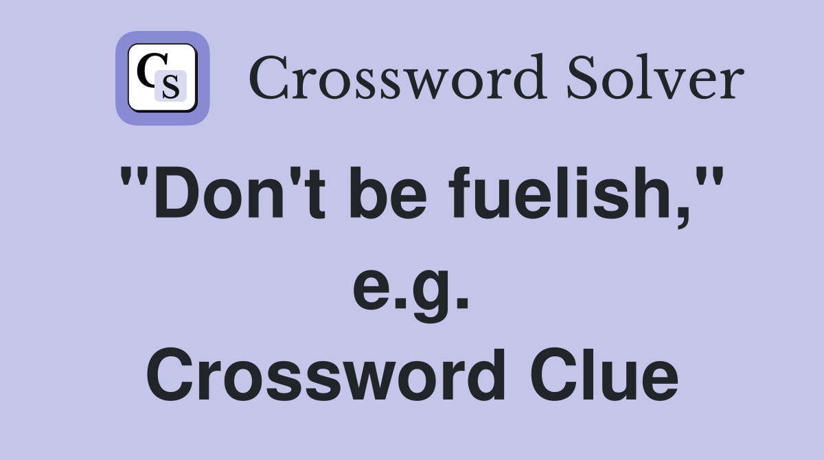 "Don't be fuelish," e.g. Crossword Clue
