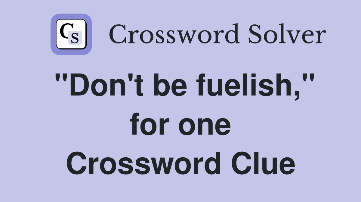 "Don't be fuelish," for one Crossword Clue