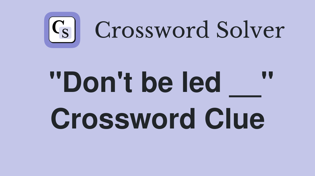 "Don't be led __" Crossword Clue