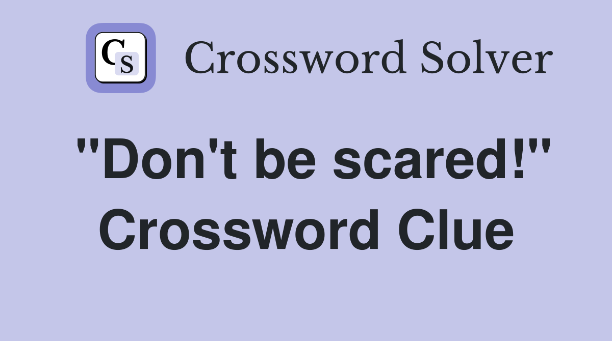 "Don't be scared!" Crossword Clue