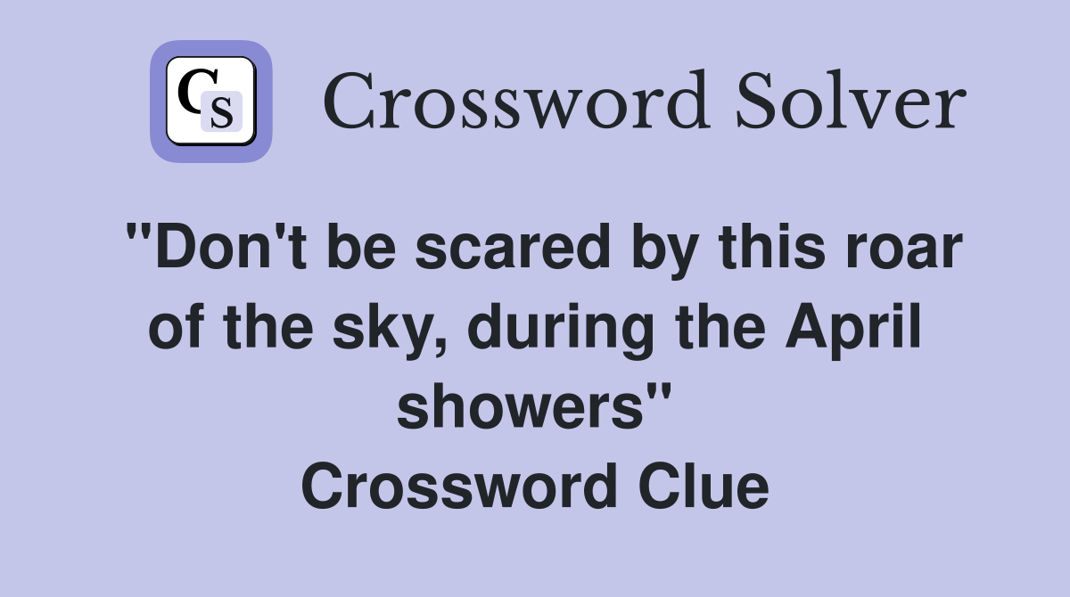"Don't be scared by this roar of the sky, during the April showers" Crossword Clue