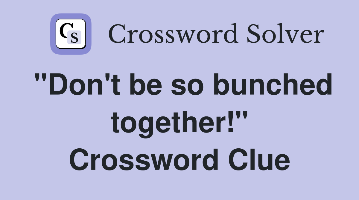 "Don't be so bunched together!" Crossword Clue