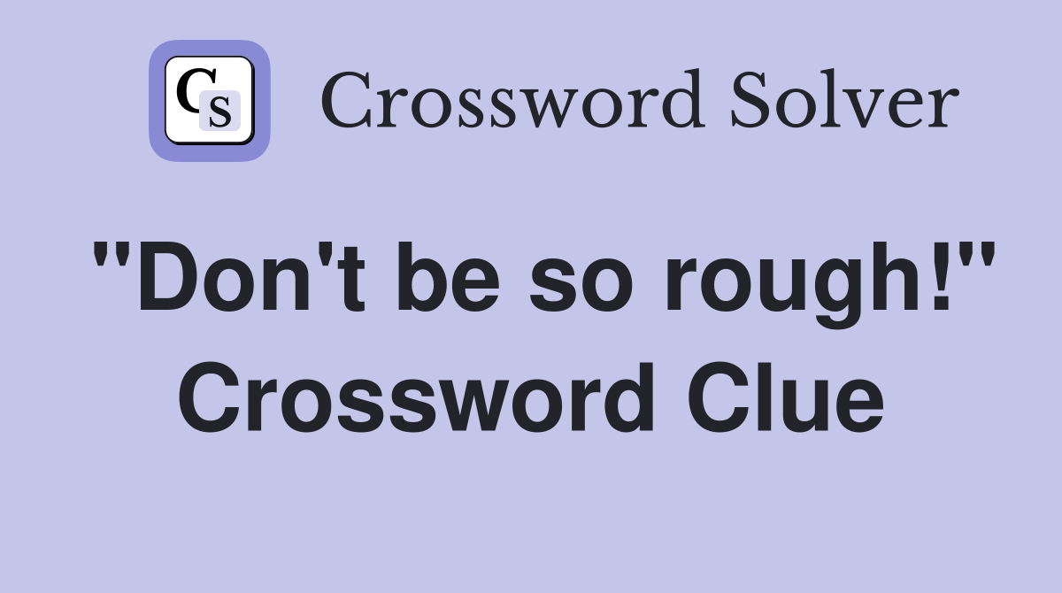 "Don't be so rough!" Crossword Clue