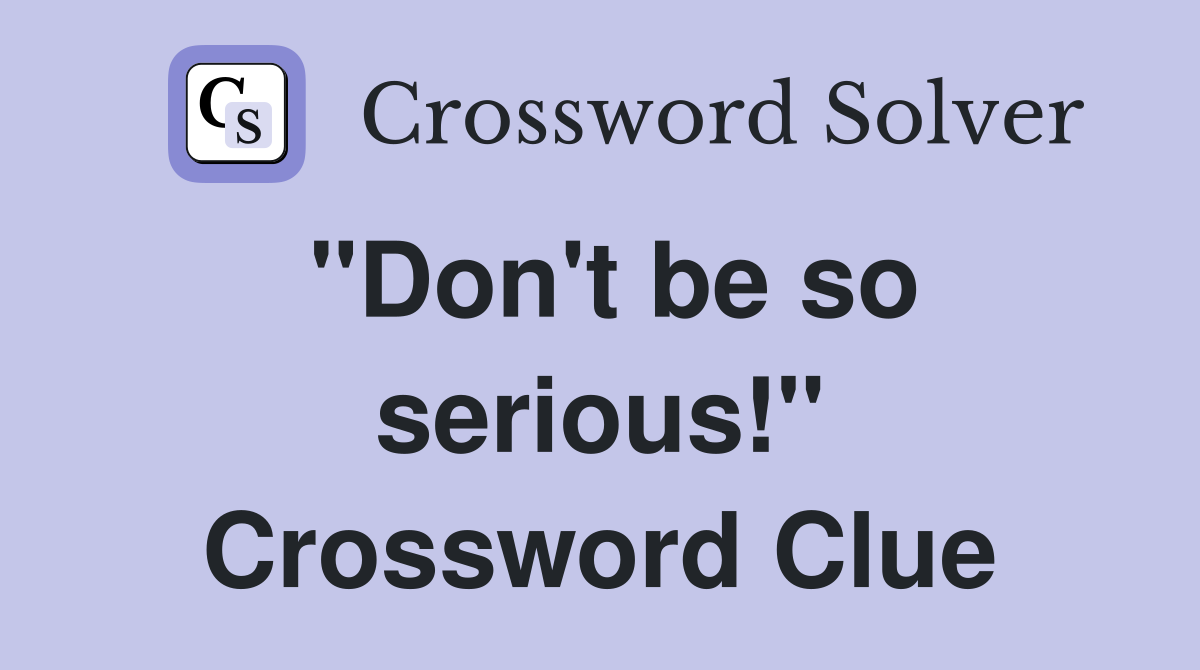 "Don't be so serious!" Crossword Clue