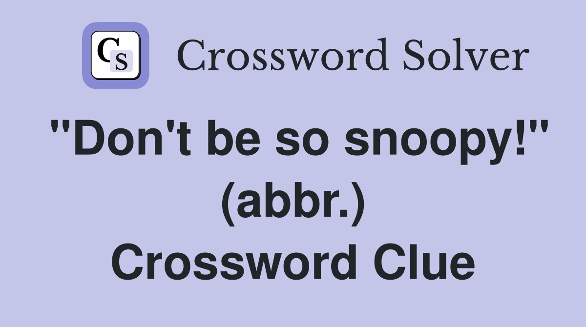 "Don't be so snoopy!" (abbr.) Crossword Clue