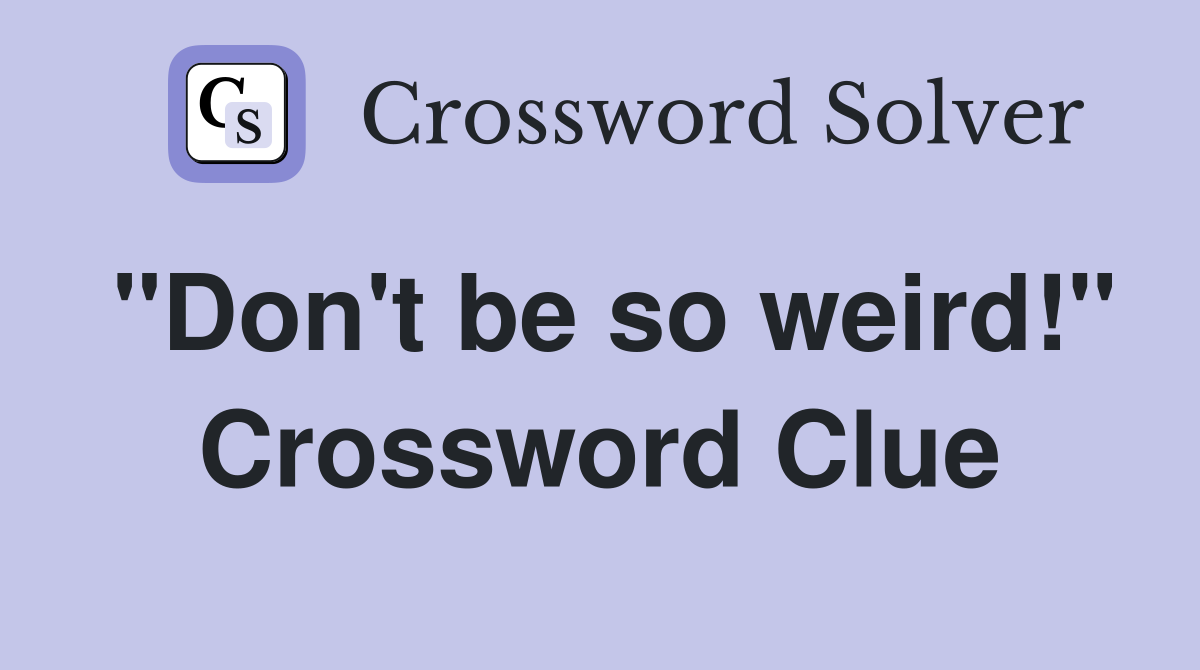 "Don't be so weird!" Crossword Clue
