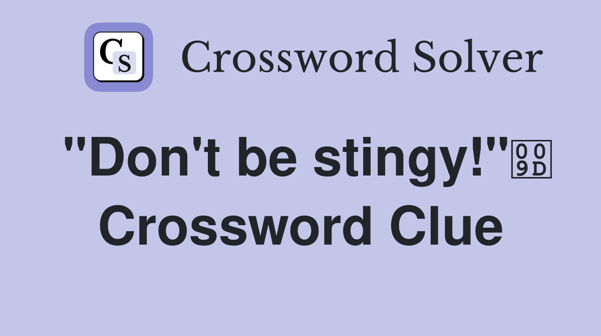 "Don't be stingy!" Crossword Clue
