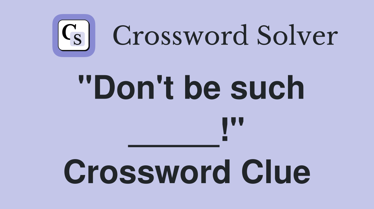 "Don't be such _____!" Crossword Clue