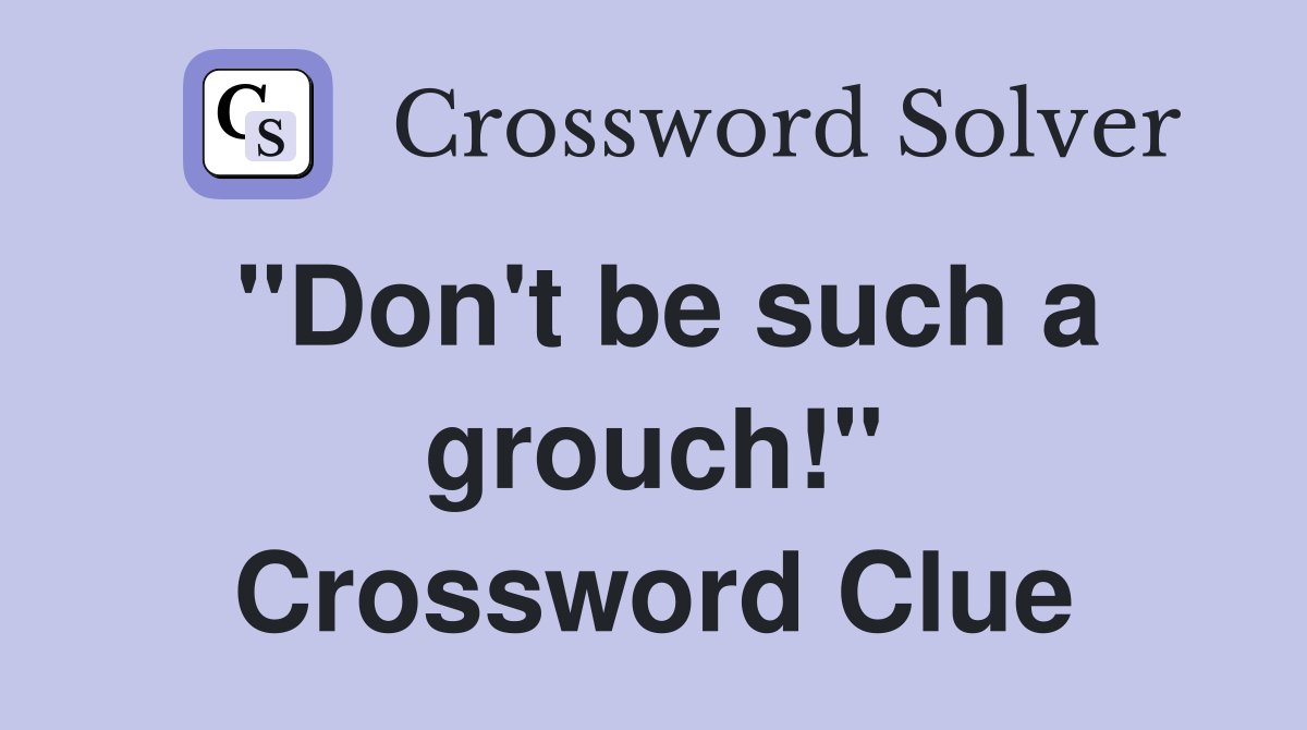 "Don't be such a grouch!" Crossword Clue