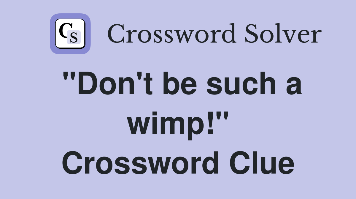 "Don't be such a wimp!" Crossword Clue