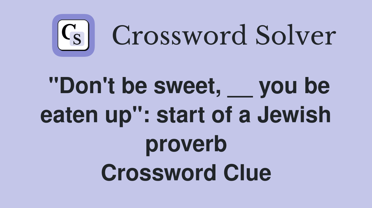 "Don't be sweet, __ you be eaten up": start of a Jewish proverb Crossword Clue