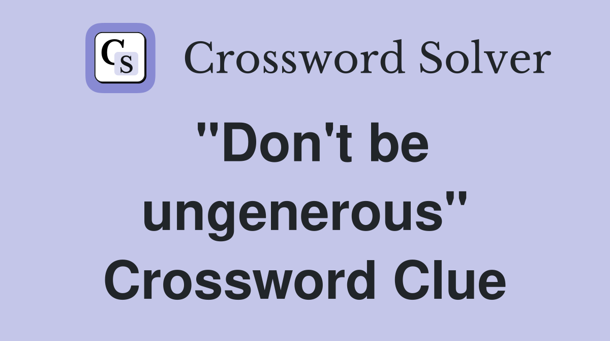 "Don't be ungenerous" Crossword Clue