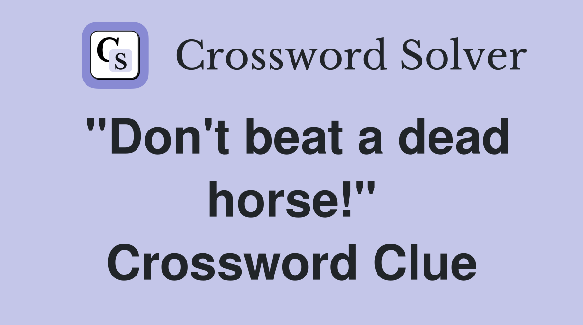 "Don't beat a dead horse!" Crossword Clue