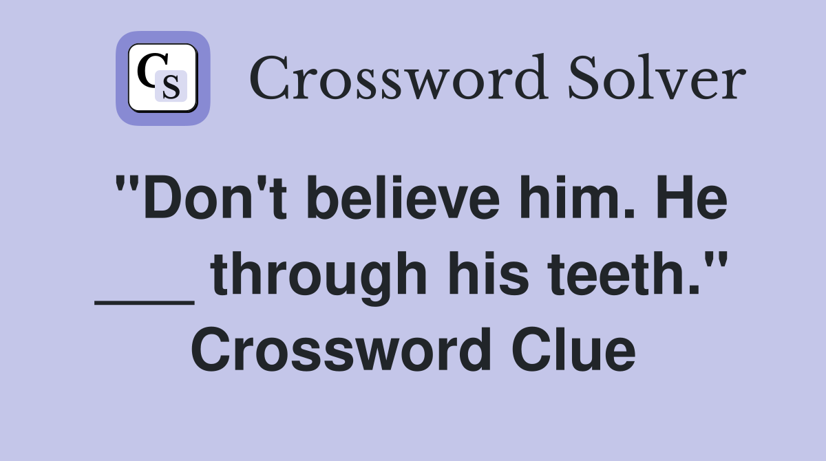 "Don't believe him. He ___ through his teeth." Crossword Clue