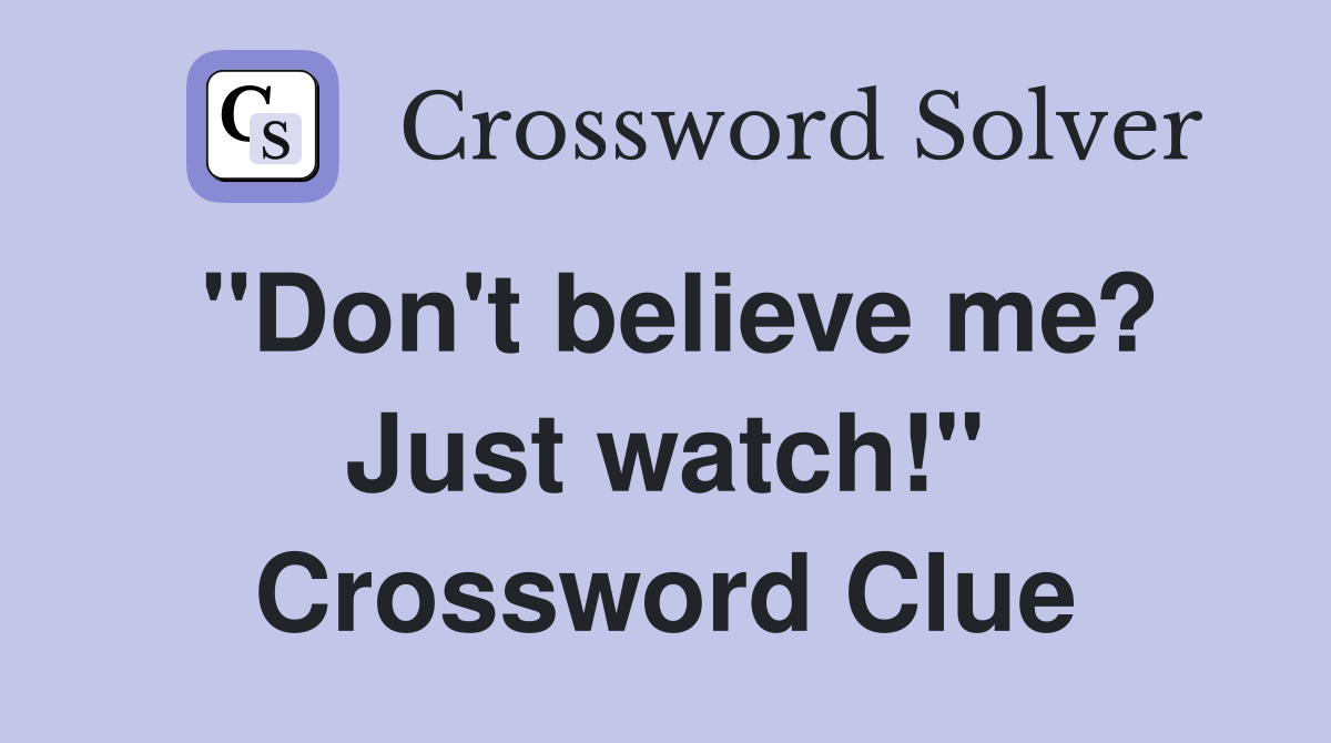 "Don't believe me? Just watch!" Crossword Clue