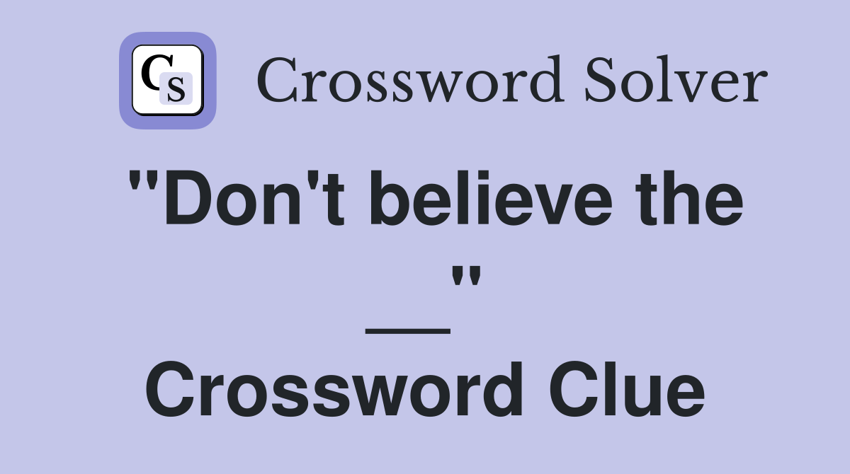"Don't believe the __" Crossword Clue
