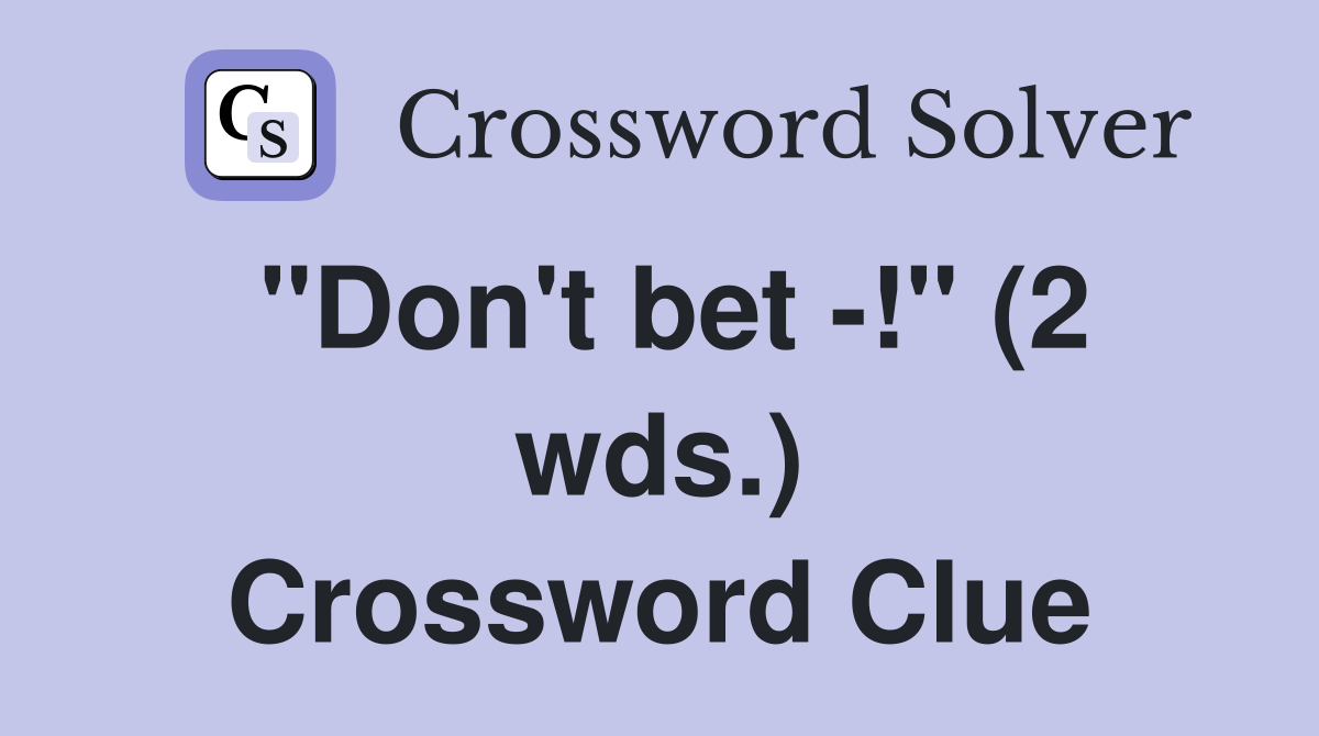 "Don't bet -!" (2 wds.) Crossword Clue