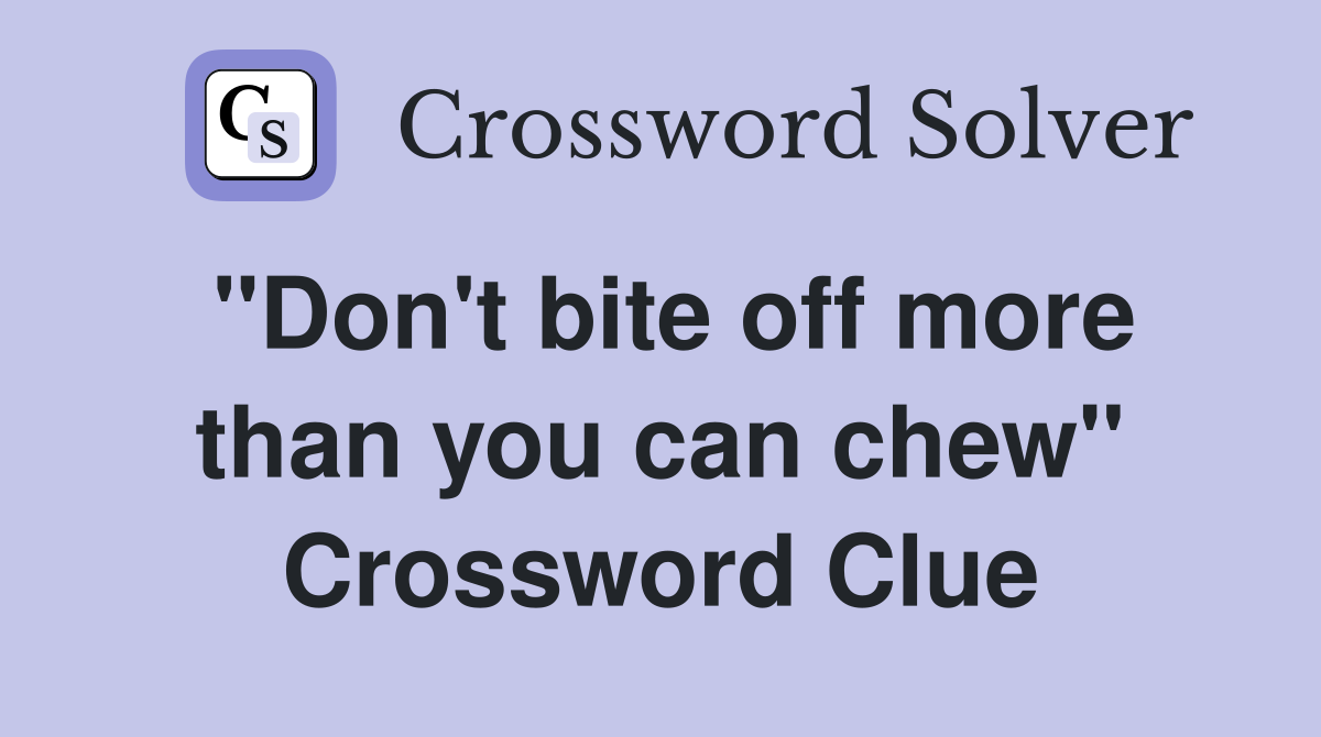 "Don't bite off more than you can chew" Crossword Clue