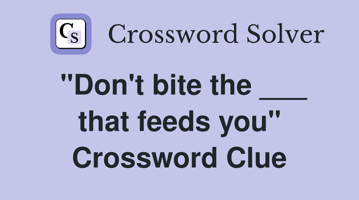 "Don't bite the ___ that feeds you" Crossword Clue
