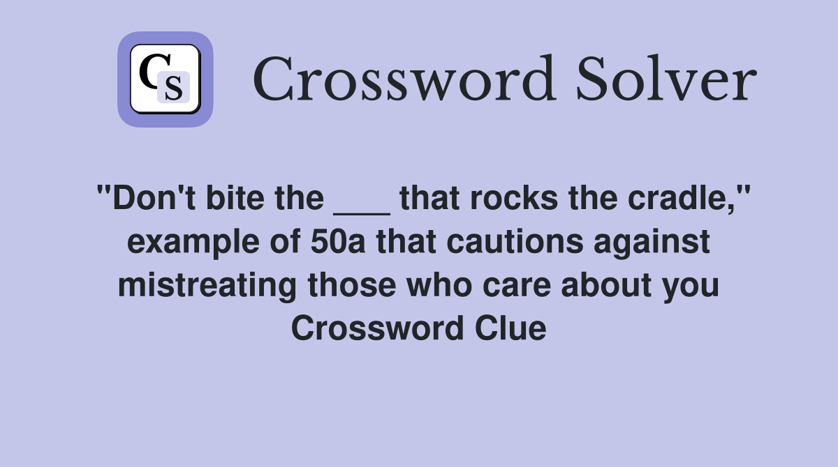 "Don't bite the ___ that rocks the cradle," example of 50a that cautions against mistreating those who care about you Crossword Clue