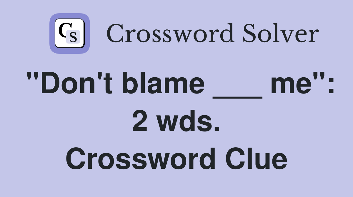"Don't blame ___ me": 2 wds. Crossword Clue