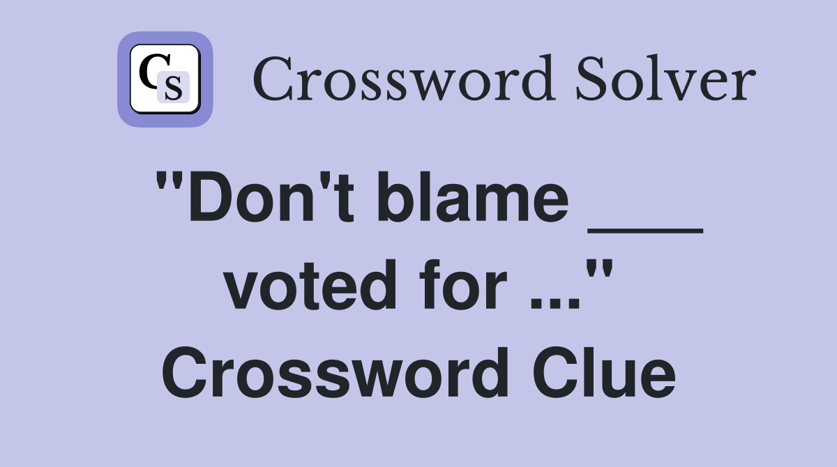 "Don't blame ___ voted for ..." Crossword Clue