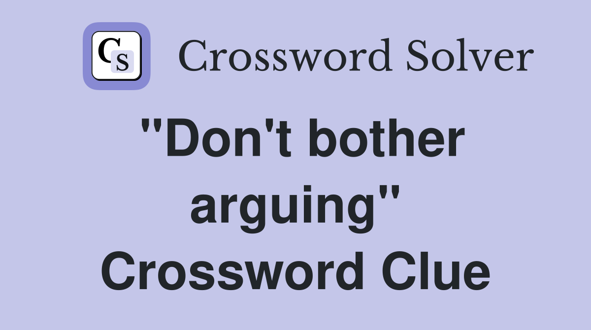 "Don't bother arguing" Crossword Clue