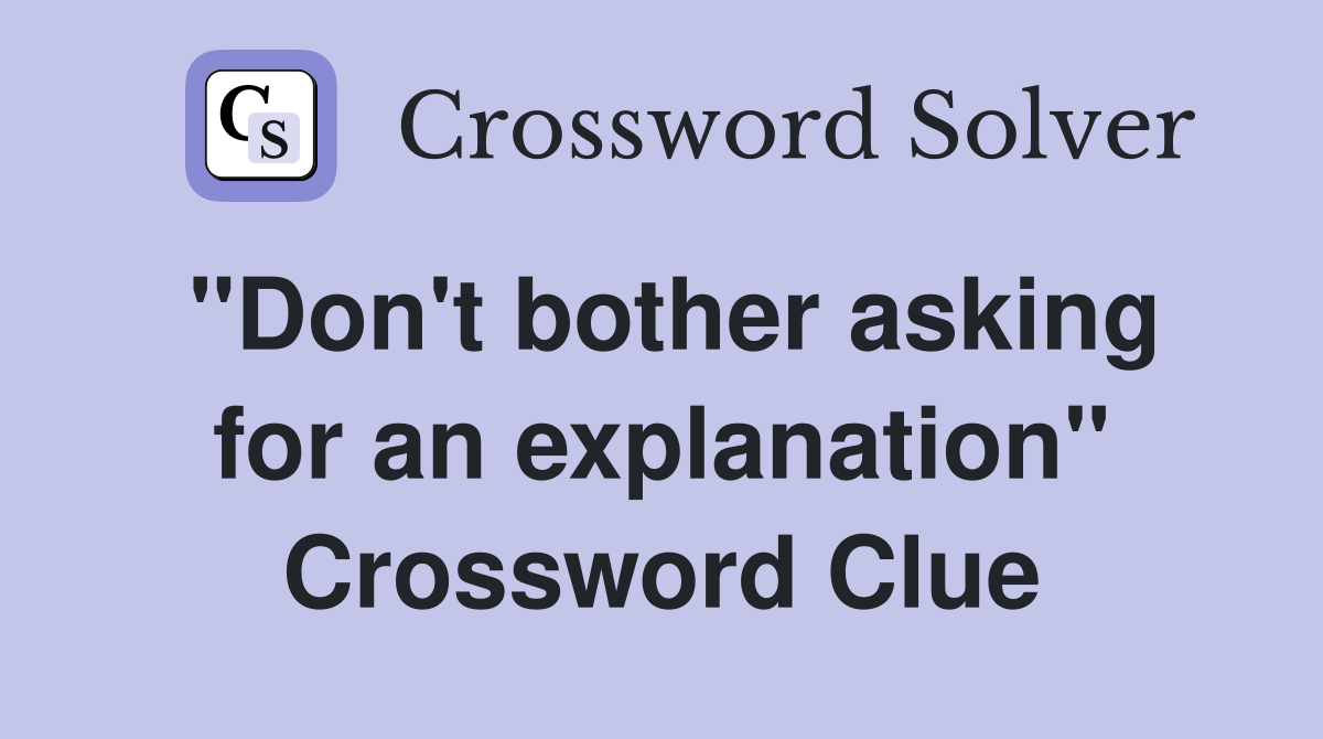 "Don't bother asking for an explanation" Crossword Clue
