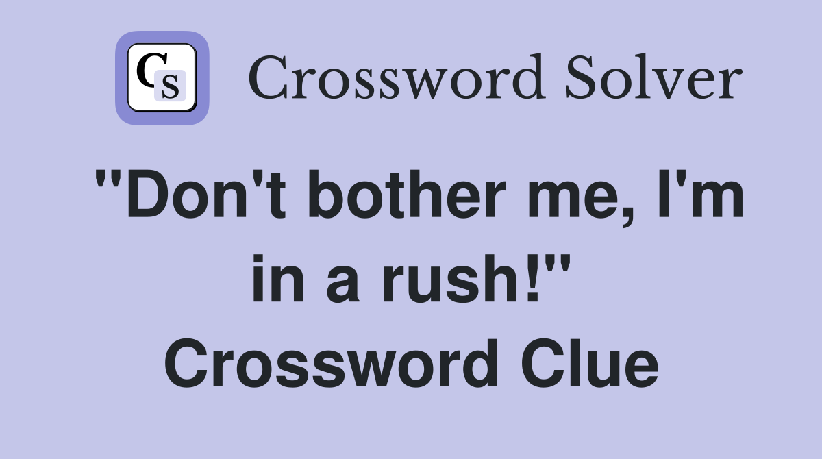 "Don't bother me, I'm in a rush!" Crossword Clue