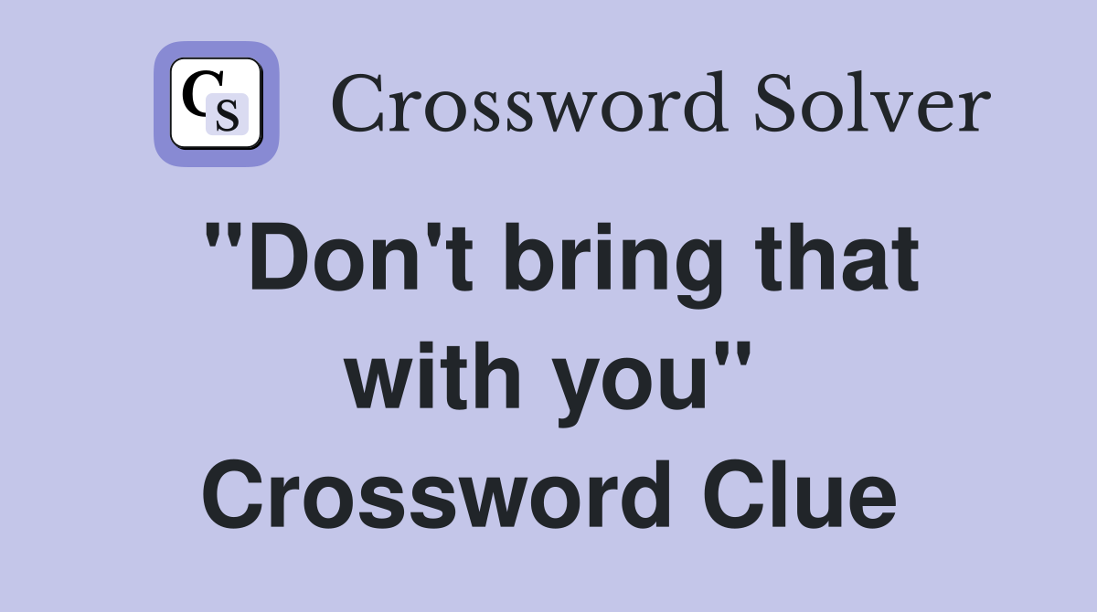 "Don't bring that with you" Crossword Clue