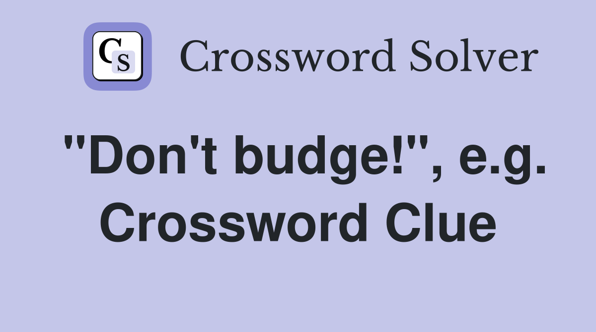 "Don't budge!", e.g. Crossword Clue