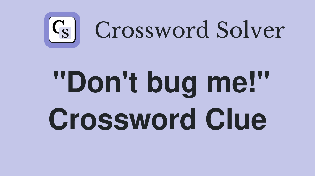 "Don't bug me!" Crossword Clue