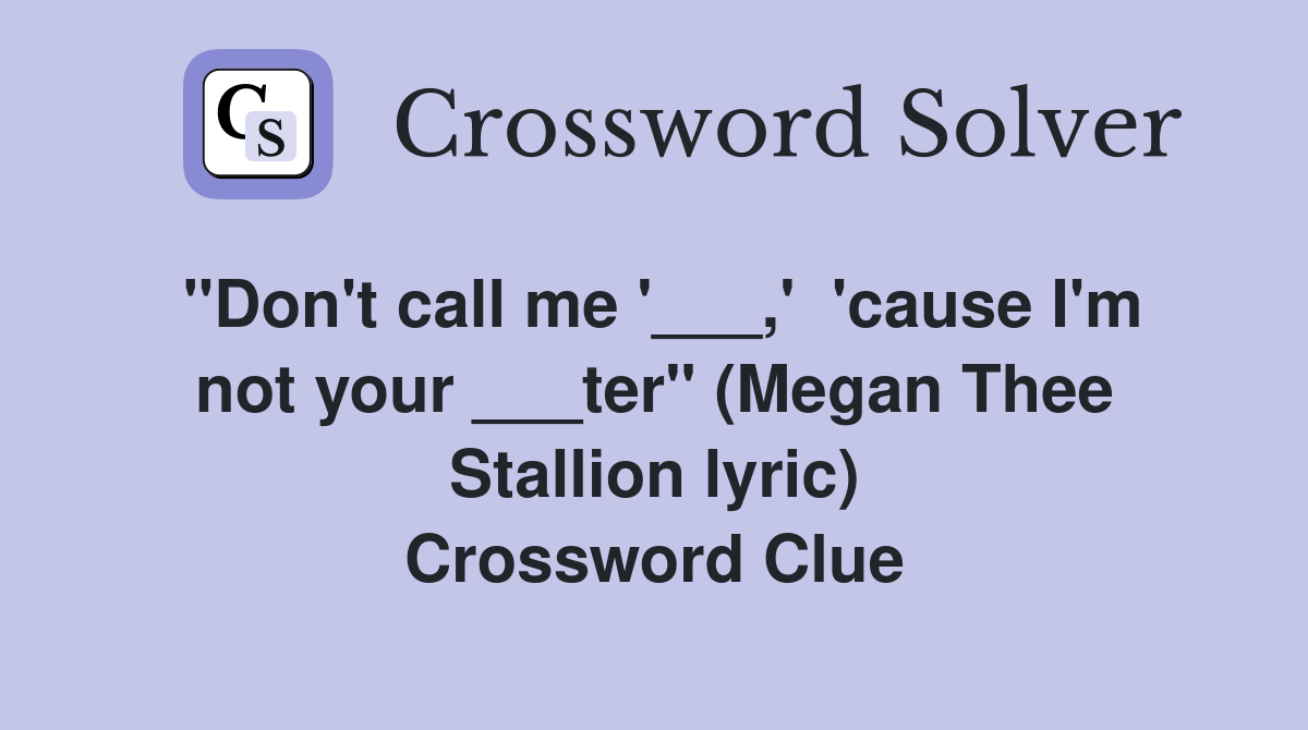 "Don't call me '___,'  'cause I'm not your ___ter" (Megan Thee Stallion lyric) Crossword Clue