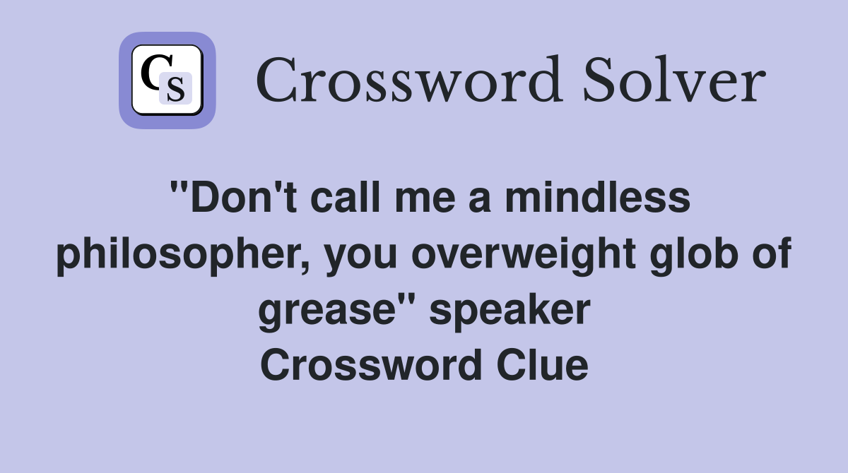 "Don't call me a mindless philosopher, you overweight glob of grease" speaker Crossword Clue