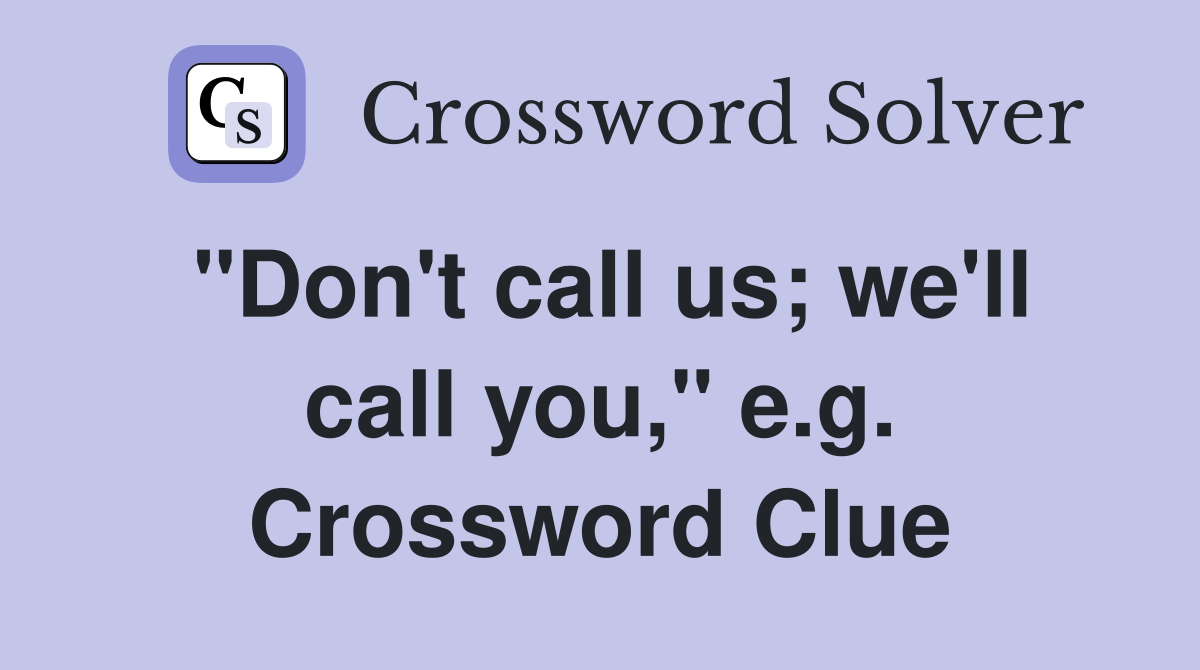 "Don't call us; we'll call you," e.g. Crossword Clue