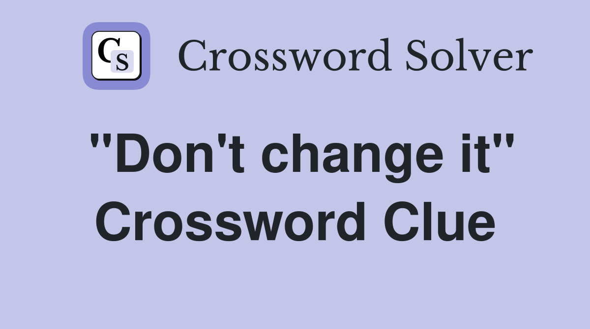 "Don't change it" Crossword Clue