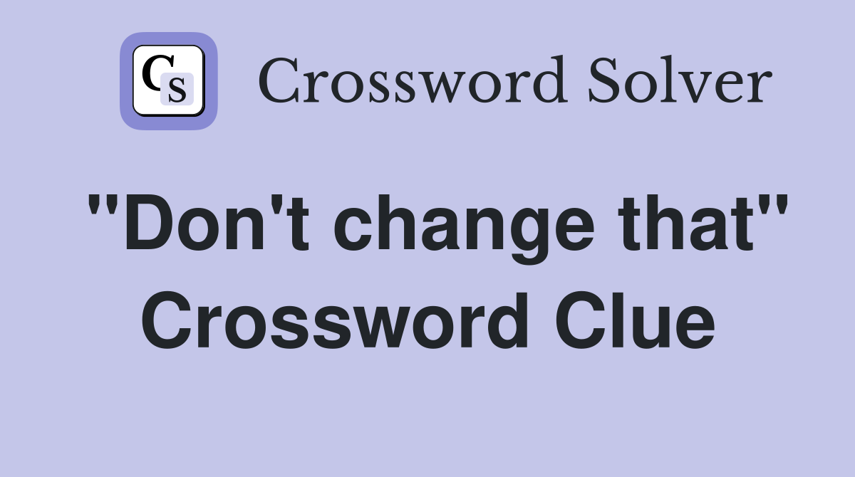"Don't change that" Crossword Clue