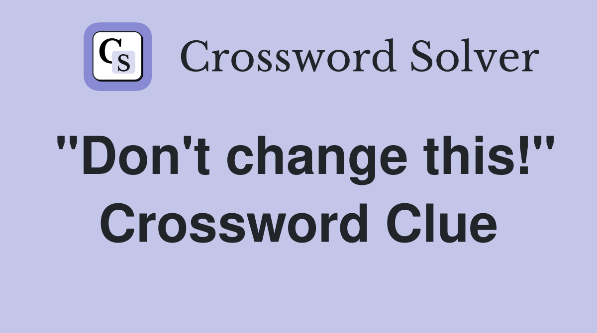 "Don't change this!" Crossword Clue
