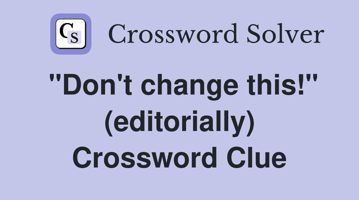 "Don't change this!" (editorially) Crossword Clue