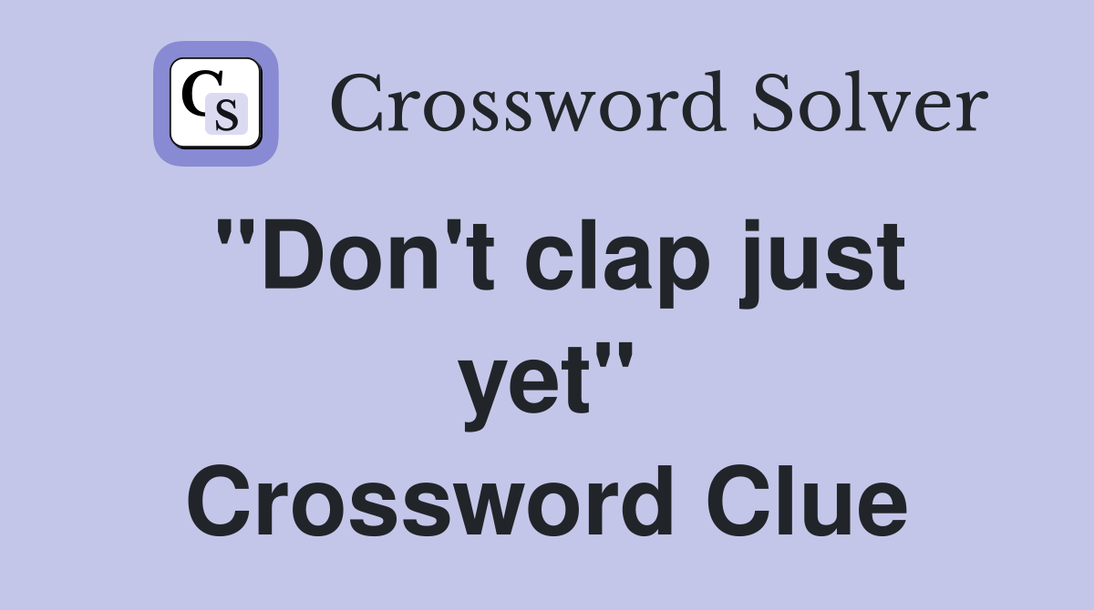 "Don't clap just yet" Crossword Clue