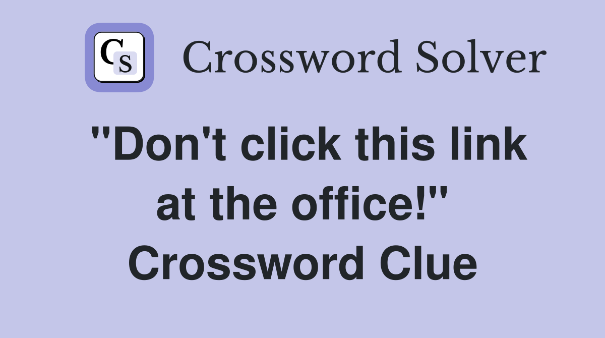 "Don't click this link at the office!" Crossword Clue
