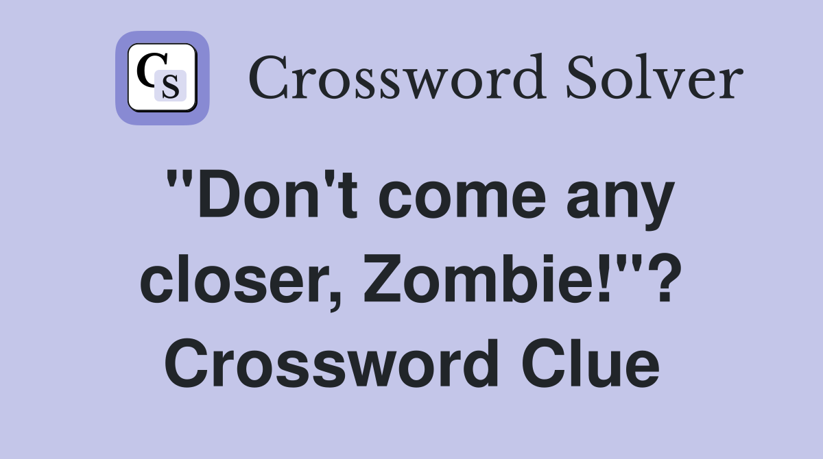 "Don't come any closer, Zombie!"? Crossword Clue