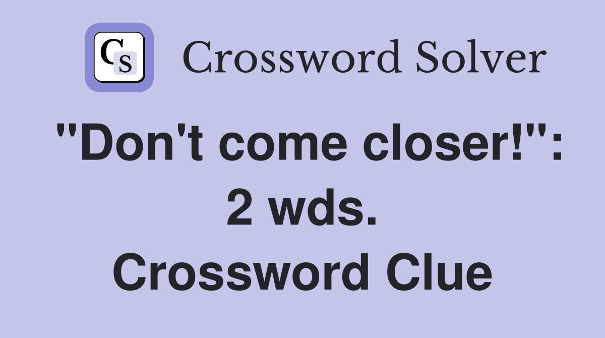 "Don't come closer!": 2 wds. Crossword Clue