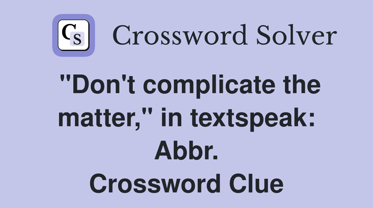 "Don't complicate the matter," in textspeak: Abbr. Crossword Clue
