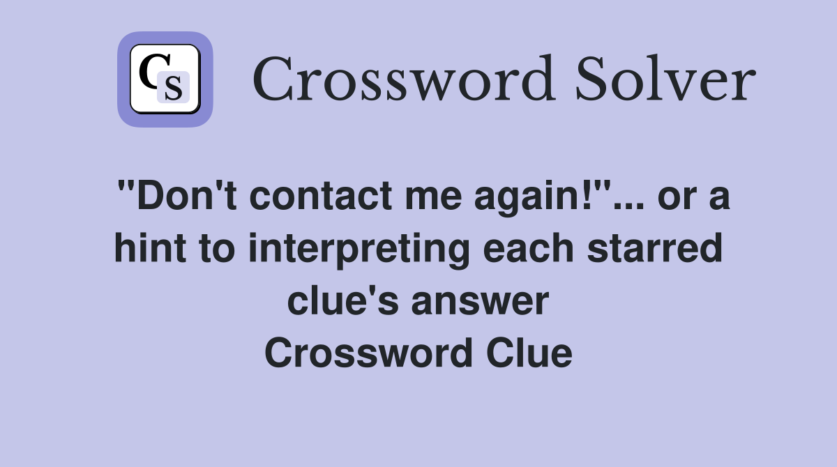 "Don't contact me again!"... or a hint to interpreting each starred clue's answer Crossword Clue